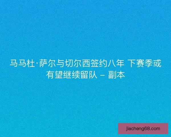 马马杜·萨尔与切尔西签约八年 下赛季或有望继续留队 - 副本