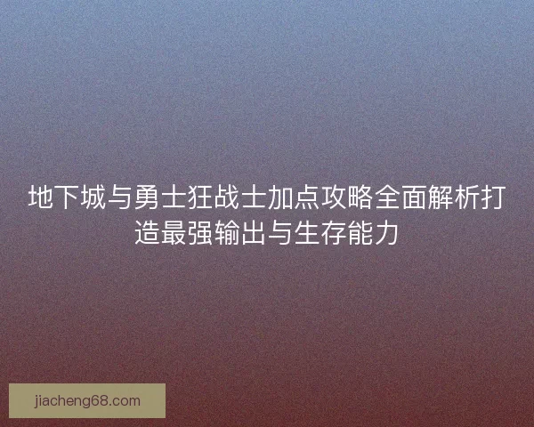地下城与勇士狂战士加点攻略全面解析打造最强输出与生存能力