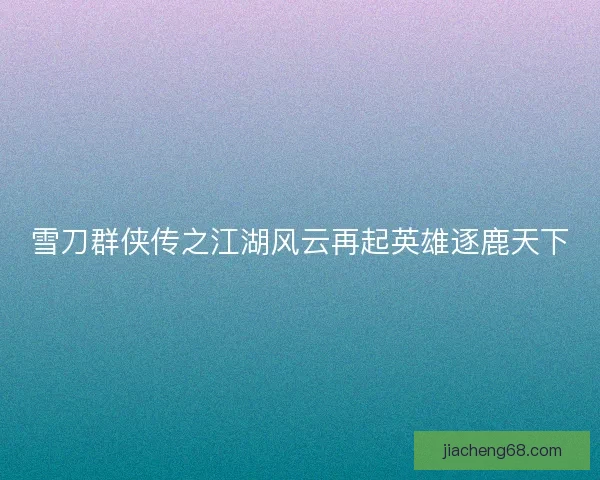 雪刀群侠传之江湖风云再起英雄逐鹿天下