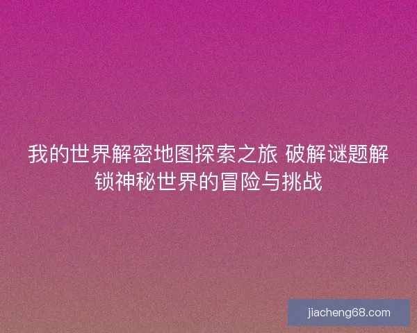 我的世界解密地图探索之旅 破解谜题解锁神秘世界的冒险与挑战