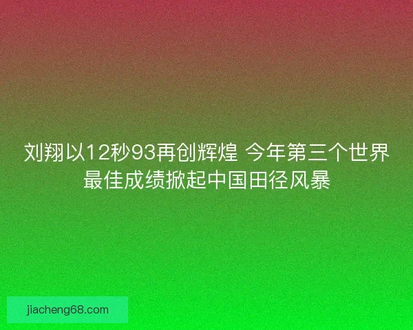 刘翔以12秒93再创辉煌 今年第三个世界最佳成绩掀起中国田径风暴