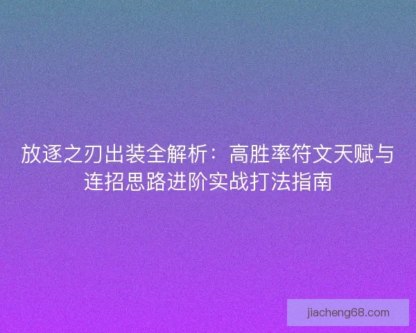 放逐之刃出装全解析:高胜率符文天赋与连招思路进阶实战打法指南 放逐之刃出装全解析:高胜率符文天赋与连招思路进阶实战打法指南
