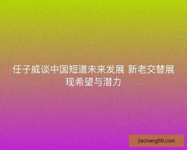 任子威谈中国短道未来发展 新老交替展现希望与潜力