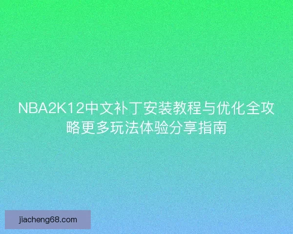 NBA2K12中文补丁安装教程与优化全攻略更多玩法体验分享指南