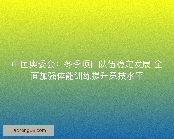 中国奥委会：冬季项目队伍稳定发展 全面加强体能训练提升竞技水平