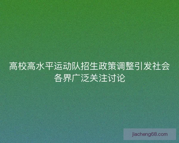 高校高水平运动队招生政策调整引发社会各界广泛关注讨论