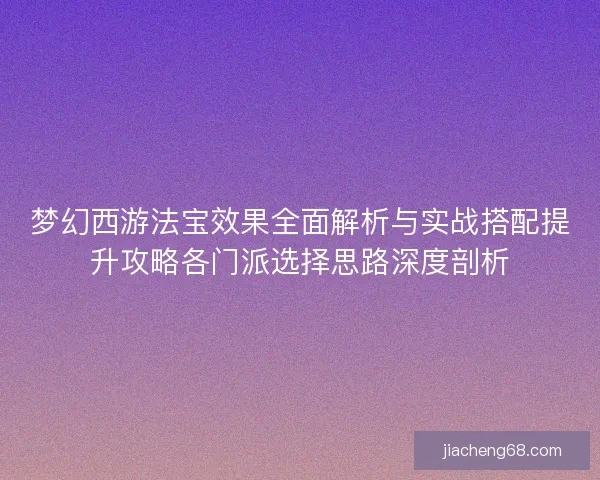 梦幻西游法宝效果全面解析与实战搭配提升攻略各门派选择思路深度剖析
