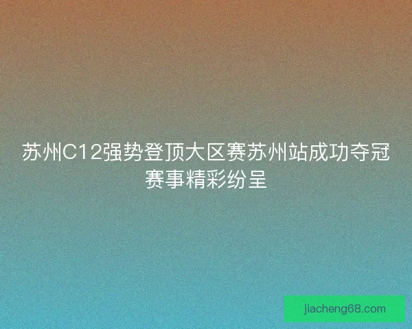 苏州C12强势登顶大区赛苏州站成功夺冠赛事精彩纷呈